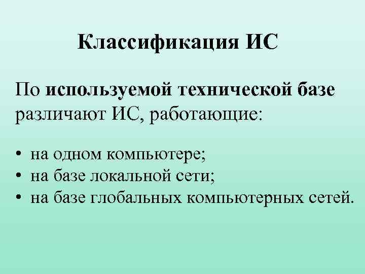 Классификация ИС По используемой технической базе различают ИС, работающие: • на одном компьютере; •