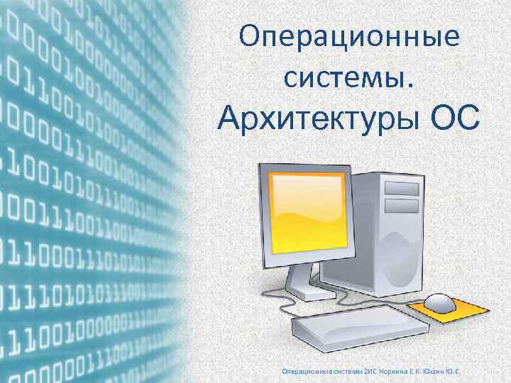 Операционные системы. Архитектуры ОС Операционные системы 2 ИС Норкина Е. К. Юшин Ю. С.