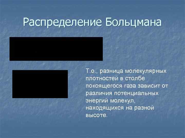 Распределение Больцмана Т. о. , разница молекулярных плотностей в столбе покоящегося газа зависит от