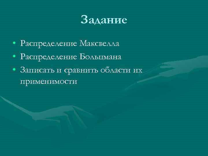Задание • • • Распределение Максвелла Распределение Больцмана Записать и сравнить области их применимости
