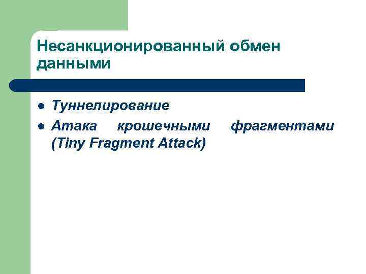 Несанкционированный обмен данными l l Туннелирование Атака крошечными (Tiny Fragment Attack) фрагментами 