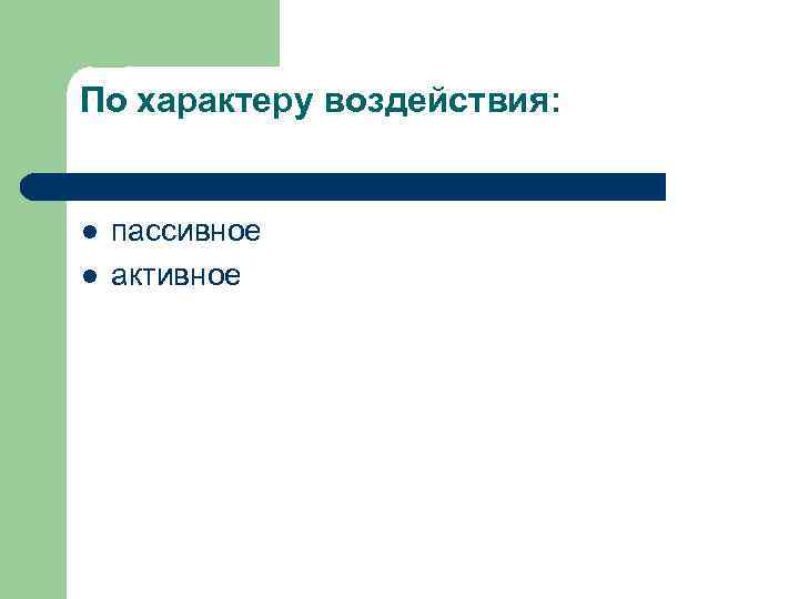 По характеру воздействия: l l пассивное активное 