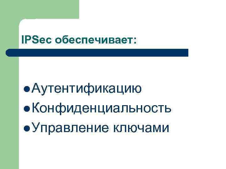 IPSec обеспечивает: l Аутентификацию l Конфиденциальность l Управление ключами 