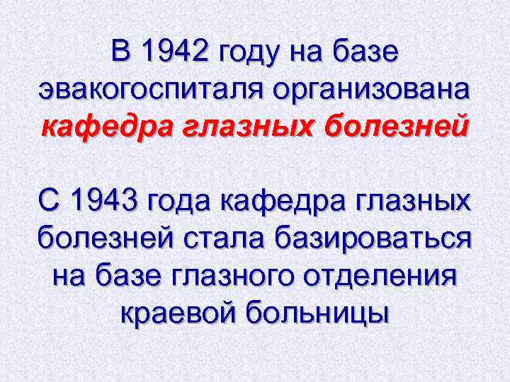 В 1942 году на базе эвакогоспиталя организована кафедра глазных болезней С 1943 года кафедра