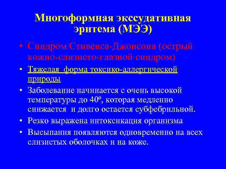 Многоформная экссудативная эритема (МЭЭ) • Синдром Стивенса-Джонсона (острый кожно-слизисто-глазной синдром) • Тяжелая форма токсико-аллергической