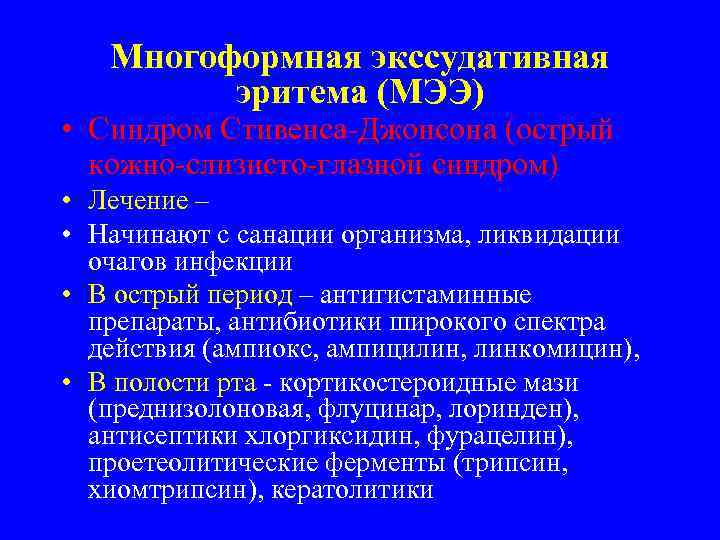 Многоформная экссудативная эритема (МЭЭ) • Синдром Стивенса-Джонсона (острый кожно-слизисто-глазной синдром) • Лечение – •