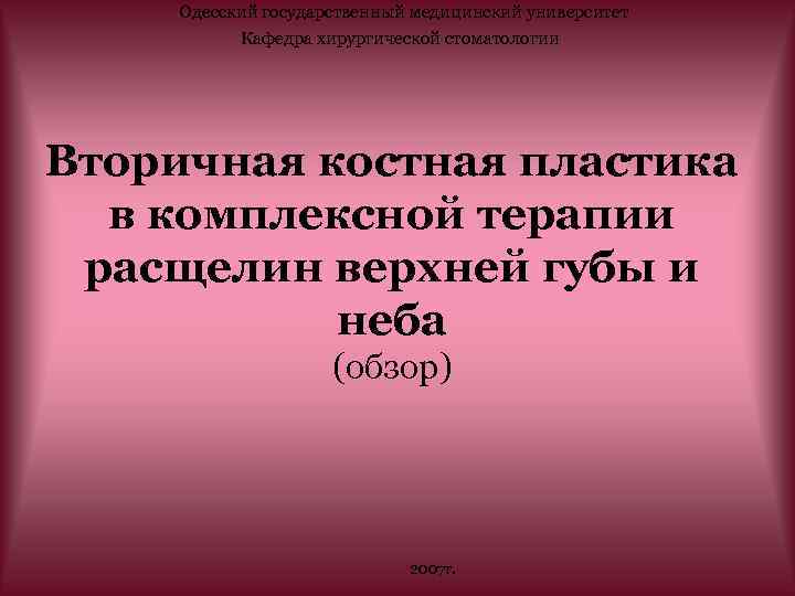 Одесский государственный медицинский университет Кафедра хирургической стоматологии Вторичная костная пластика в комплексной терапии расщелин