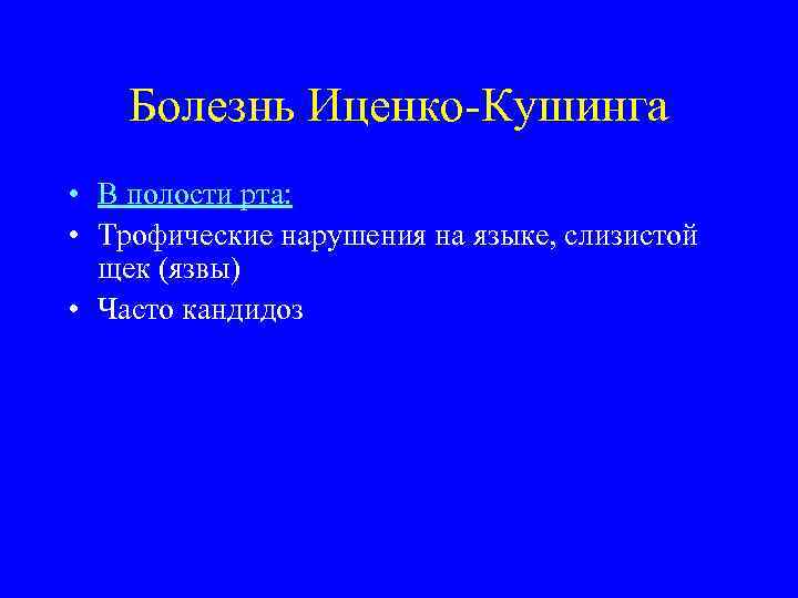 Болезнь Иценко-Кушинга • В полости рта: • Трофические нарушения на языке, слизистой щек (язвы)