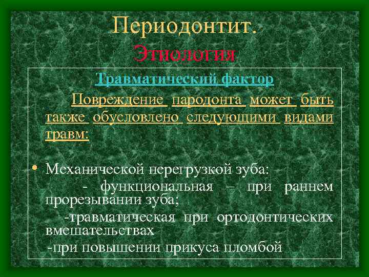 Периодонтит. Этиология Травматический фактор Повреждение пародонта может быть также обусловлено следующими видами травм: •