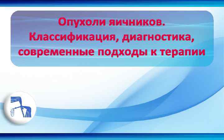 Опухоли яичников. Классификация, диагностика, современные подходы к терапии 