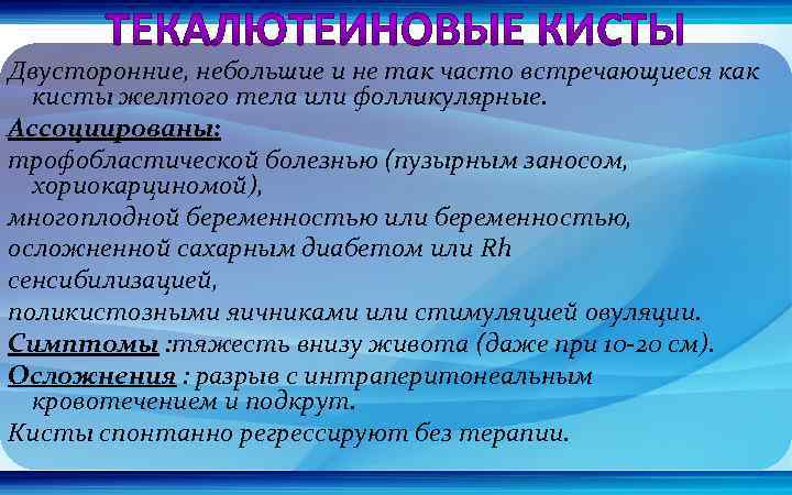 Двусторонние, небольшие и не так часто встречающиеся как кисты желтого тела или фолликулярные. Ассоциированы: