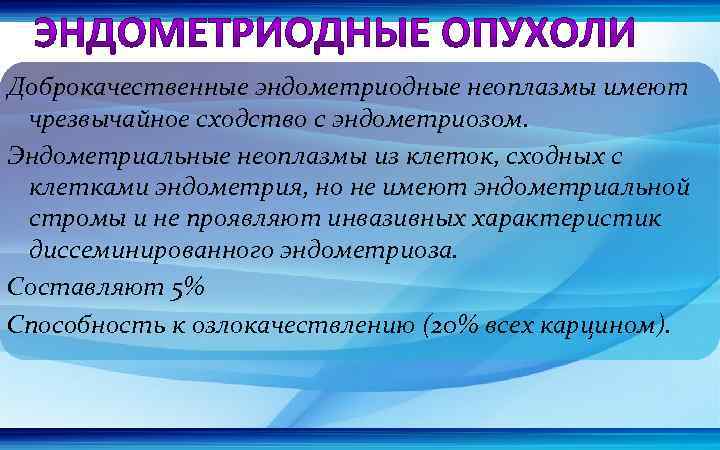 Доброкачественные эндометриодные неоплазмы имеют чрезвычайное сходство с эндометриозом. Эндометриальные неоплазмы из клеток, сходных с