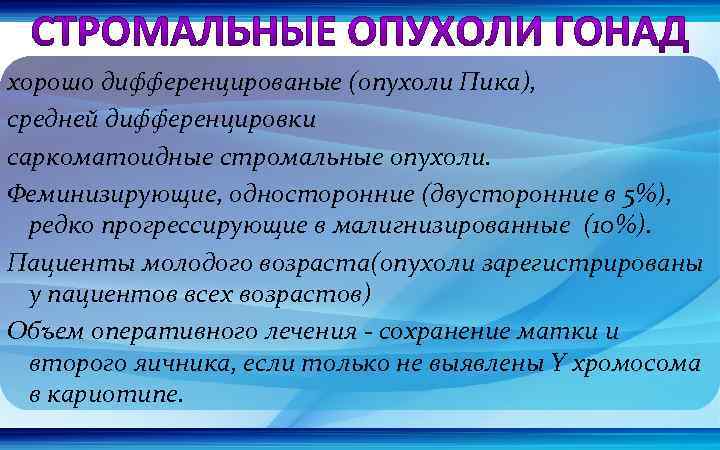 хорошо дифференцированые (опухоли Пика), средней дифференцировки саркоматоидные стромальные опухоли. Феминизирующие, односторонние (двусторонние в 5%),