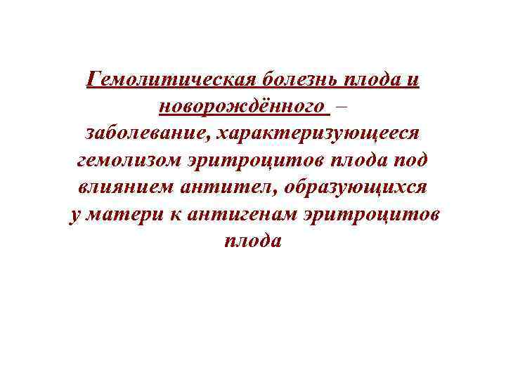 Гемолитическая болезнь плода и новорождённого – заболевание, характеризующееся гемолизом эритроцитов плода под влиянием антител,