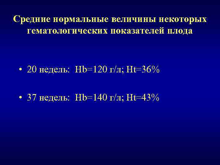 Средние нормальные величины некоторых гематологических показателей плода • 20 недель: Hb=120 г/л; Ht=36% •