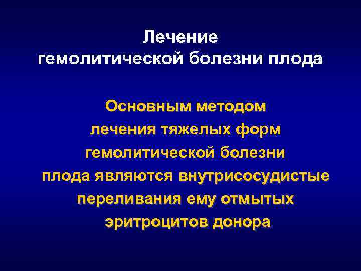 Лечение гемолитической болезни плода Основным методом лечения тяжелых форм гемолитической болезни плода являются внутрисосудистые