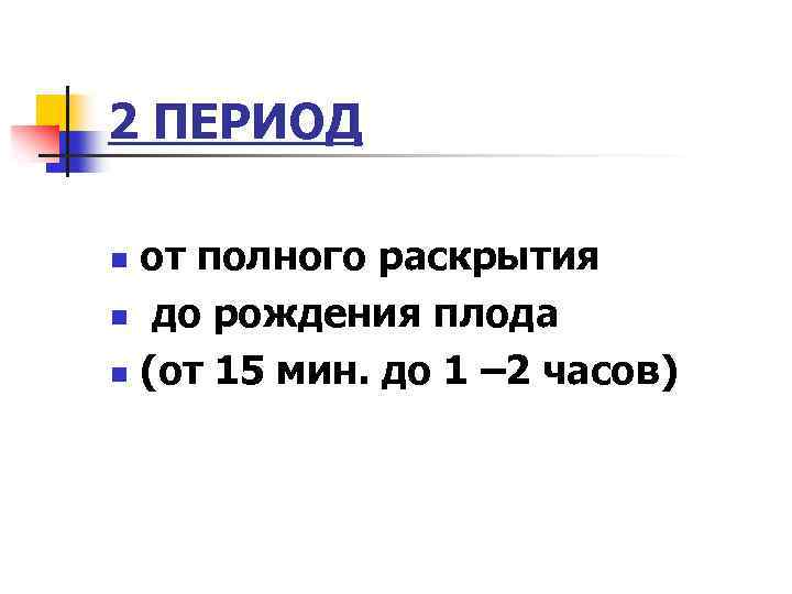 2 ПЕРИОД от полного раскрытия n до рождения плода n (от 15 мин. до