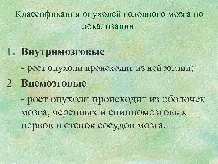 Классификация опухолей головного мозга по локализации 1. Внутримозговые - рост опухоли происходит из нейроглии;