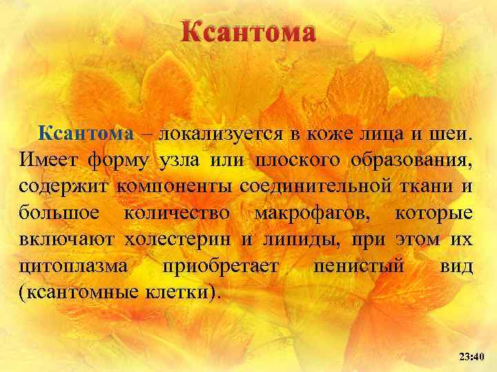 Ксантома – локализуется в коже лица и шеи. Имеет форму узла или плоского образования,