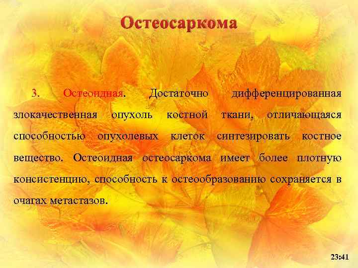 Остеосаркома 3. Остеоидная. злокачественная способностью Достаточно опухоль опухолевых костной клеток дифференцированная ткани, отличающаяся синтезировать