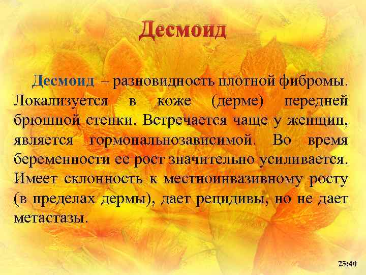 Десмоид – разновидность плотной фибромы. Локализуется в коже (дерме) передней брюшной стенки. Встречается чаще