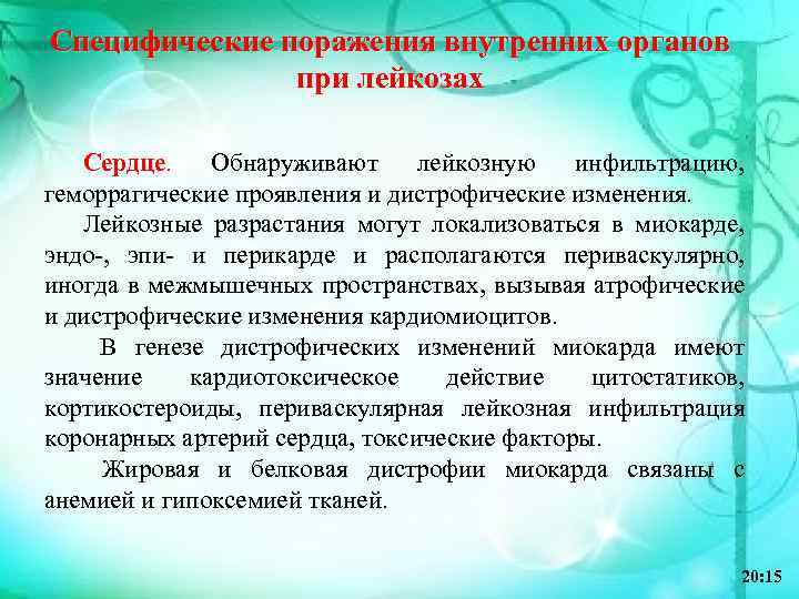 Специфические поражения внутренних органов при лейкозах Сердце. Обнаруживают лейкозную инфильтрацию, геморрагические проявления и дистрофические