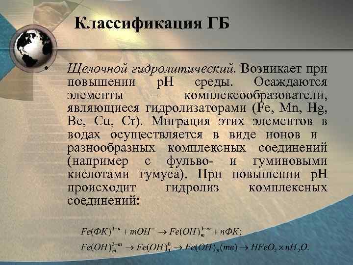 Классификация ГБ • Щелочной гидролитический. Возникает при повышении p. H среды. Осаждаются элементы –