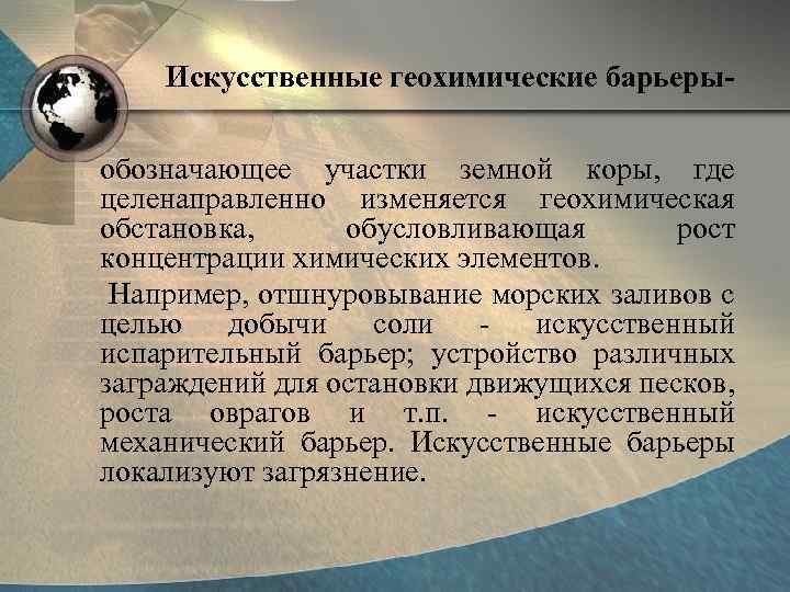 Искусственные геохимические барьерыобозначающее участки земной коры, где целенаправленно изменяется геохимическая обстановка, обусловливающая рост концентрации