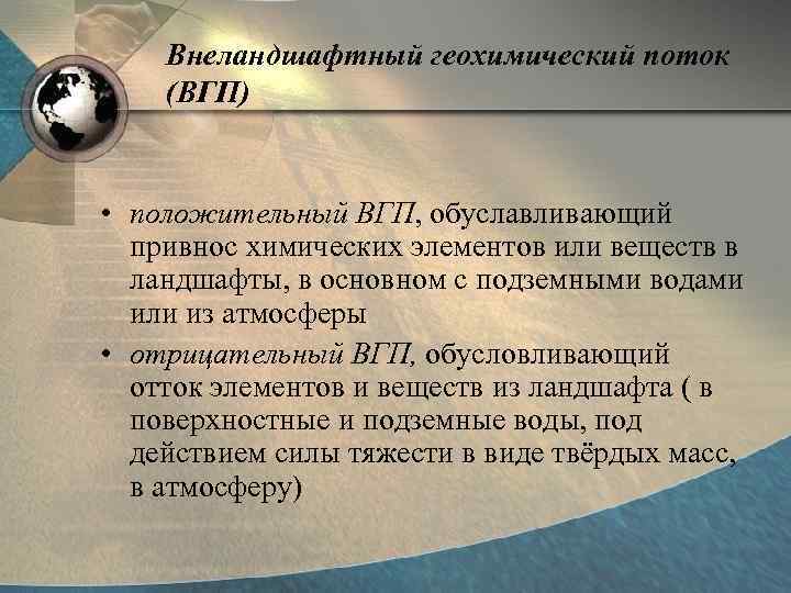 Внеландшафтный геохимический поток (ВГП) • положительный ВГП, обуславливающий привнос химических элементов или веществ в