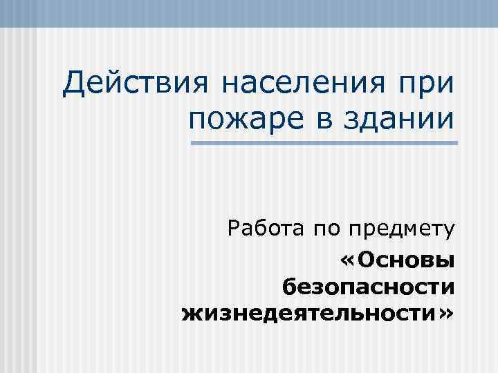 Действия населения при пожаре в здании Работа по предмету «Основы безопасности жизнедеятельности» 