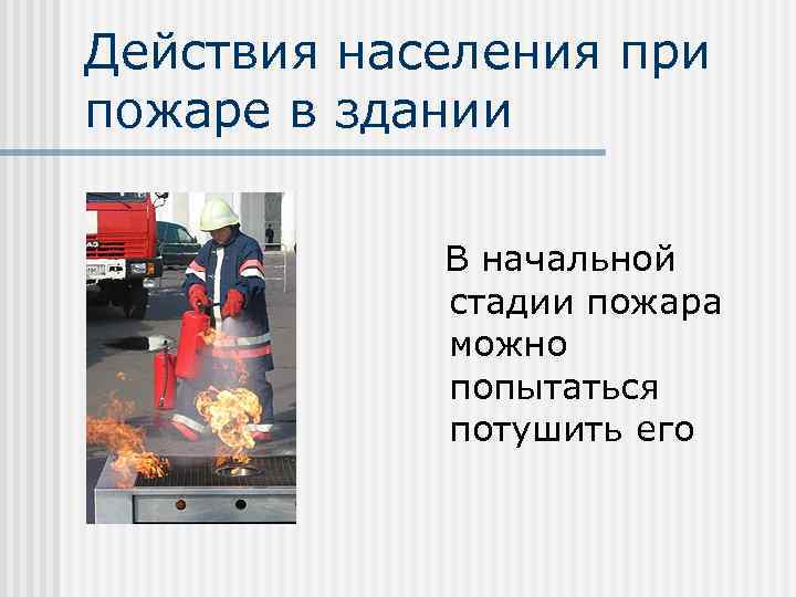 Действия населения при пожаре в здании В начальной стадии пожара можно попытаться потушить его
