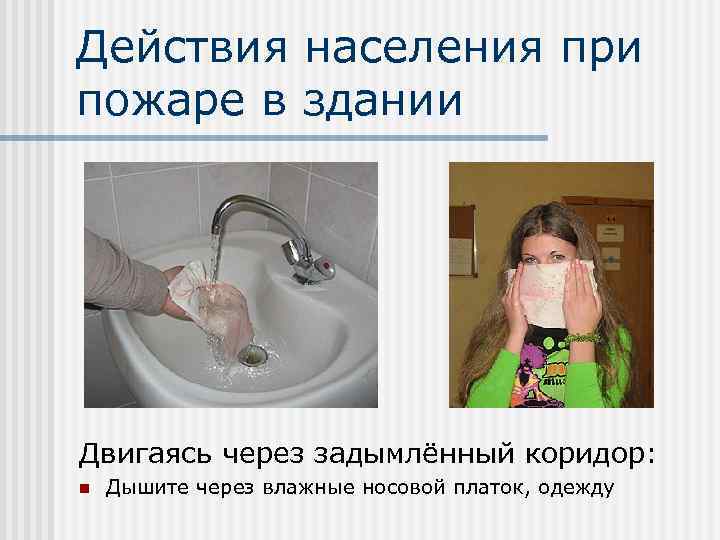 Действия населения при пожаре в здании Двигаясь через задымлённый коридор: n Дышите через влажные
