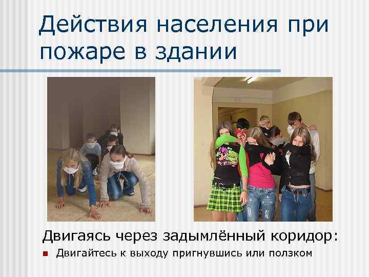 Действия населения при пожаре в здании Двигаясь через задымлённый коридор: n Двигайтесь к выходу