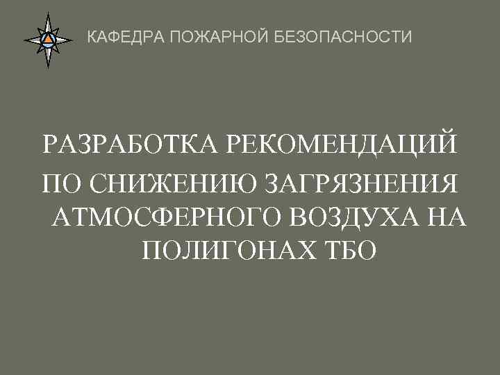 КАФЕДРА ПОЖАРНОЙ БЕЗОПАСНОСТИ РАЗРАБОТКА РЕКОМЕНДАЦИЙ ПО СНИЖЕНИЮ ЗАГРЯЗНЕНИЯ АТМОСФЕРНОГО ВОЗДУХА НА ПОЛИГОНАХ ТБО 