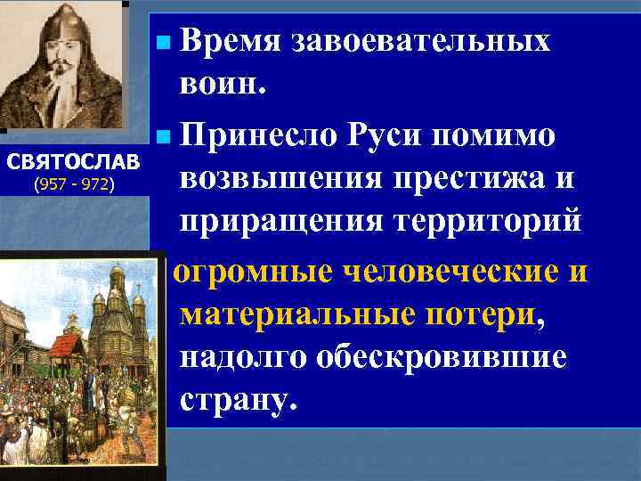 n Время СВЯТОСЛАВ (957 - 972) завоевательных воин. n Принесло Руси помимо возвышения престижа