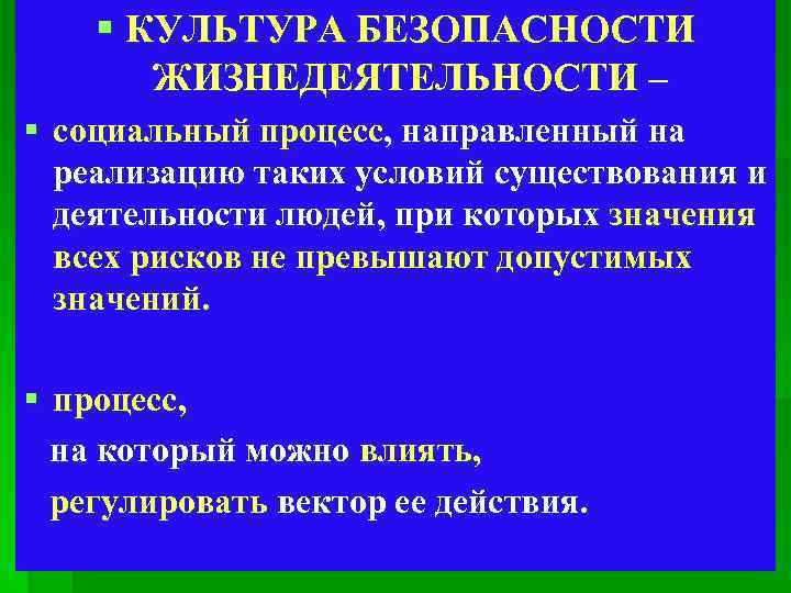 § КУЛЬТУРА БЕЗОПАСНОСТИ ЖИЗНЕДЕЯТЕЛЬНОСТИ – § социальный процесс, направленный на реализацию таких условий существования
