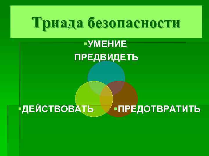 Триада безопасности §УМЕНИЕ ПРЕДВИДЕТЬ §ДЕЙСТВОВАТЬ §ПРЕДОТВРАТИТЬ 