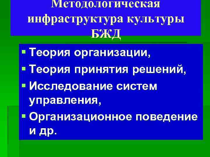 Методологическая инфраструктура культуры БЖД § Теория организации, § Теория принятия решений, § Исследование систем