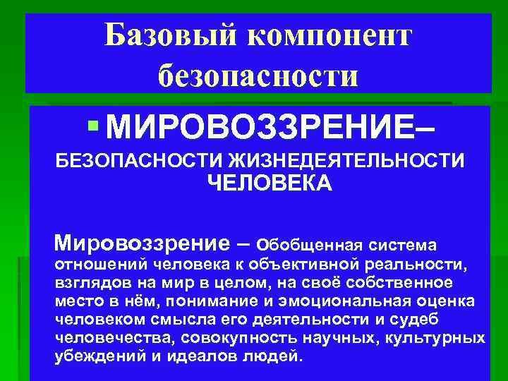Базовый компонент безопасности § МИРОВОЗЗРЕНИЕ– БЕЗОПАСНОСТИ ЖИЗНЕДЕЯТЕЛЬНОСТИ ЧЕЛОВЕКА Мировоззрение – Обобщенная система отношений человека