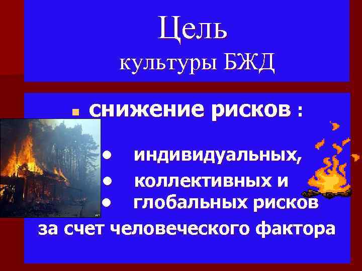 Цель культуры БЖД n снижение рисков : • индивидуальных, • коллективных и • глобальных