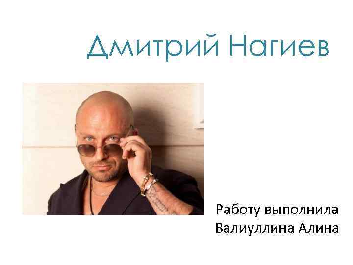 Дмитрий Нагиев Работу выполнила Валиуллина Алина 