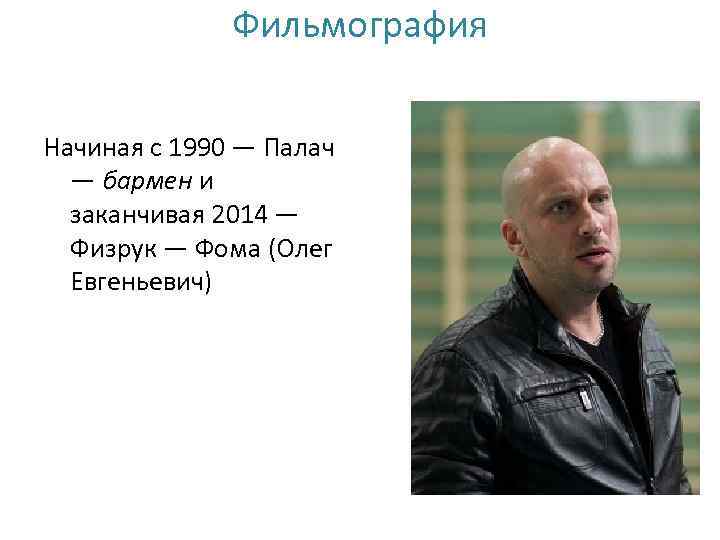Фильмография Начиная с 1990 — Палач — бармен и заканчивая 2014 — Физрук —