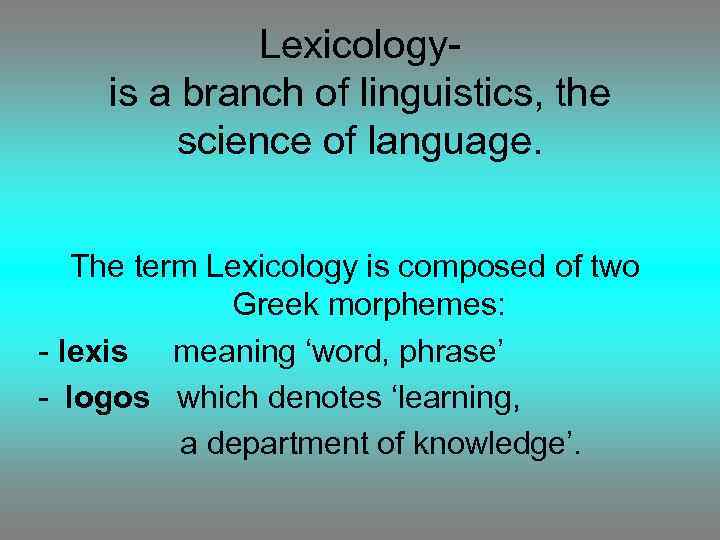 Lexicologyis a branch of linguistics, the science of language. The term Lexicology is composed