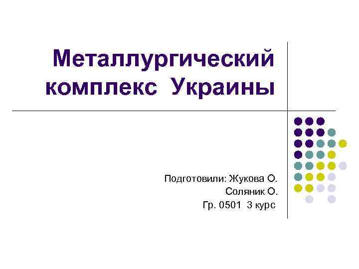Металлургический комплекс Украины Подготовили: Жукова О. Соляник О. Гр. 0501 3 курс 