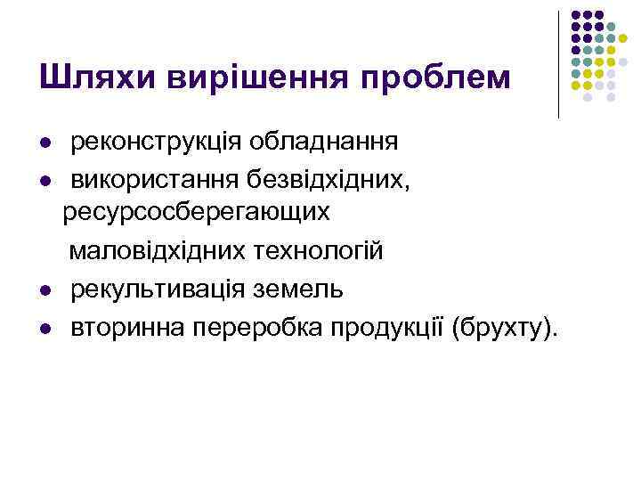 Шляхи вирішення проблем l l реконструкція обладнання використання безвідхідних, ресурсосберегающих маловідхідних технологій рекультивація земель