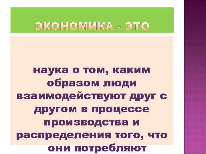 наука о том, каким образом люди взаимодействуют друг с другом в процессе производства и