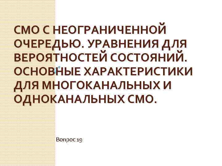 СМО С НЕОГРАНИЧЕННОЙ ОЧЕРЕДЬЮ. УРАВНЕНИЯ ДЛЯ ВЕРОЯТНОСТЕЙ СОСТОЯНИЙ. ОСНОВНЫЕ ХАРАКТЕРИСТИКИ ДЛЯ МНОГОКАНАЛЬНЫХ И ОДНОКАНАЛЬНЫХ