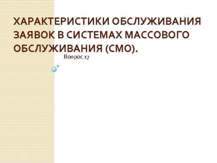 ХАРАКТЕРИСТИКИ ОБСЛУЖИВАНИЯ ЗАЯВОК В СИСТЕМАХ МАССОВОГО ОБСЛУЖИВАНИЯ (СМО). Вопрос 17 
