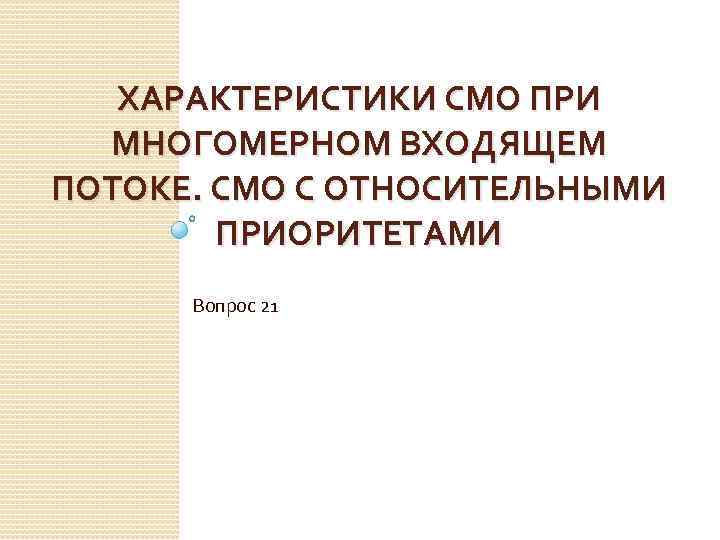 ХАРАКТЕРИСТИКИ СМО ПРИ МНОГОМЕРНОМ ВХОДЯЩЕМ ПОТОКЕ. СМО С ОТНОСИТЕЛЬНЫМИ ПРИОРИТЕТАМИ Вопрос 21 