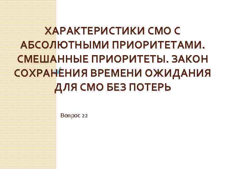 ХАРАКТЕРИСТИКИ СМО С АБСОЛЮТНЫМИ ПРИОРИТЕТАМИ. СМЕШАННЫЕ ПРИОРИТЕТЫ. ЗАКОН СОХРАНЕНИЯ ВРЕМЕНИ ОЖИДАНИЯ ДЛЯ СМО БЕЗ